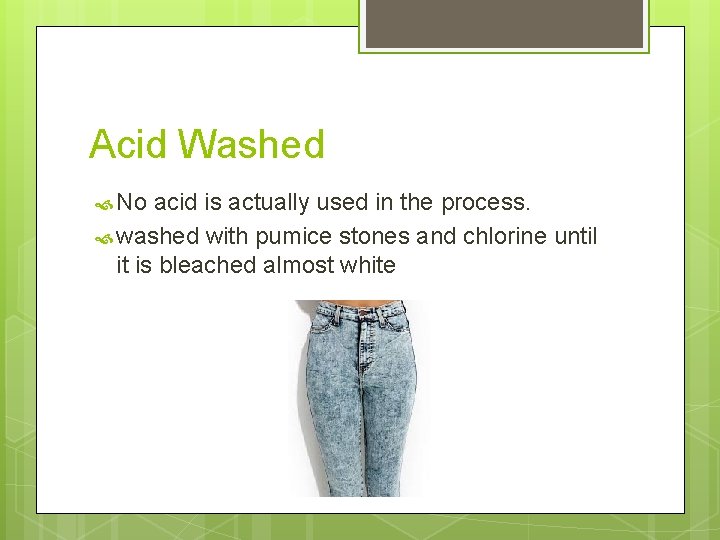 Acid Washed No acid is actually used in the process. washed with pumice stones