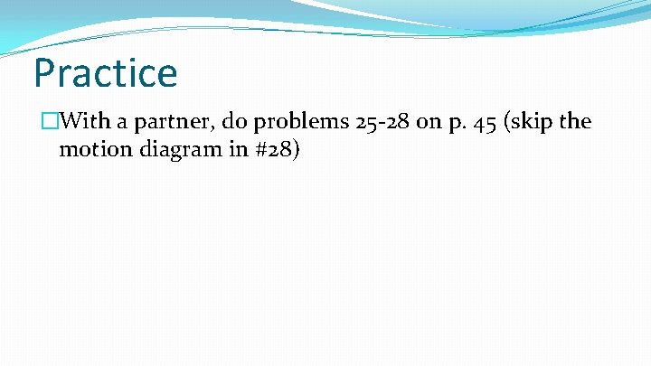 Practice �With a partner, do problems 25 -28 on p. 45 (skip the motion