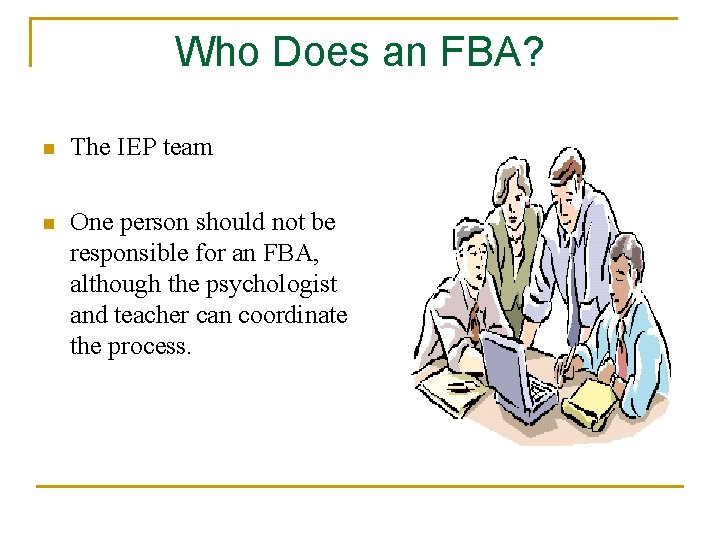 Who Does an FBA? n The IEP team n One person should not be