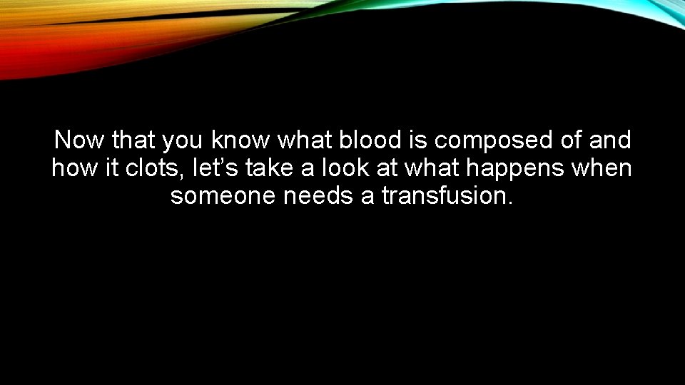 Now that you know what blood is composed of and how it clots, let’s