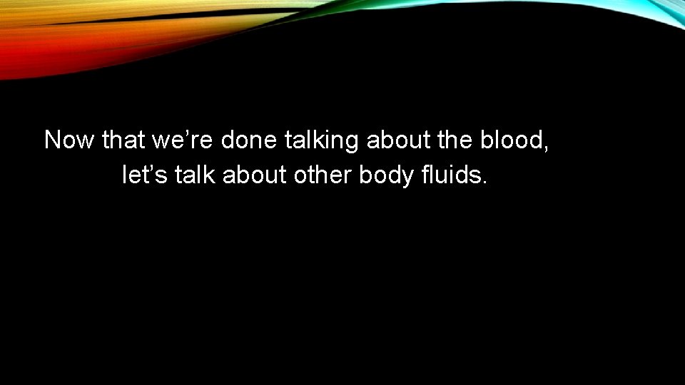 Now that we’re done talking about the blood, let’s talk about other body fluids.