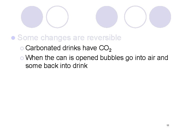 l Some changes are reversible ¡ Carbonated drinks have CO 2 ¡ When the