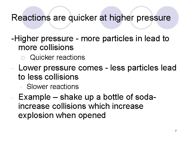 Reactions are quicker at higher pressure -Higher pressure - more particles in lead to