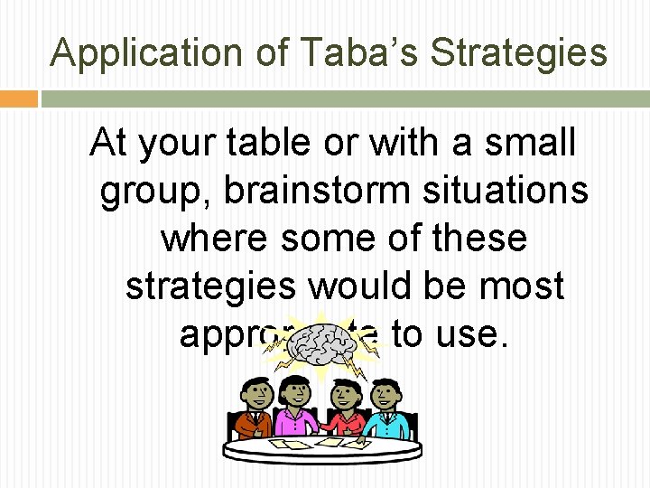 Application of Taba’s Strategies At your table or with a small group, brainstorm situations