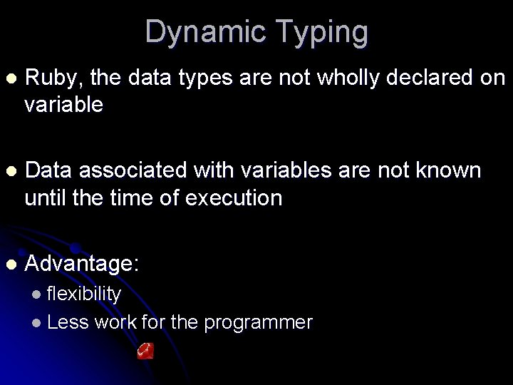 Dynamic Typing l Ruby, the data types are not wholly declared on variable l
