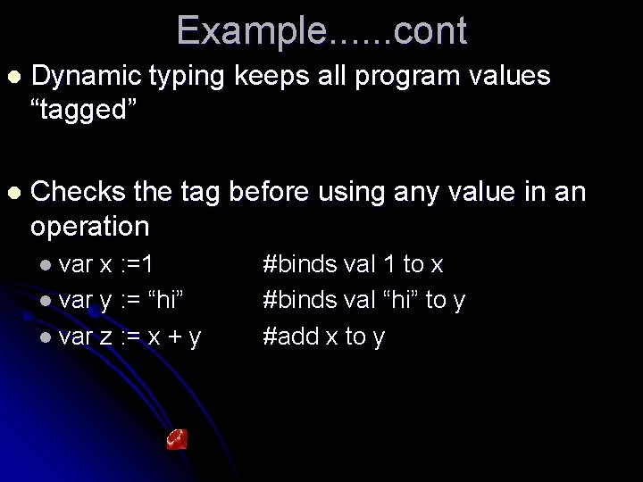 Example. . . cont l Dynamic typing keeps all program values “tagged” l Checks