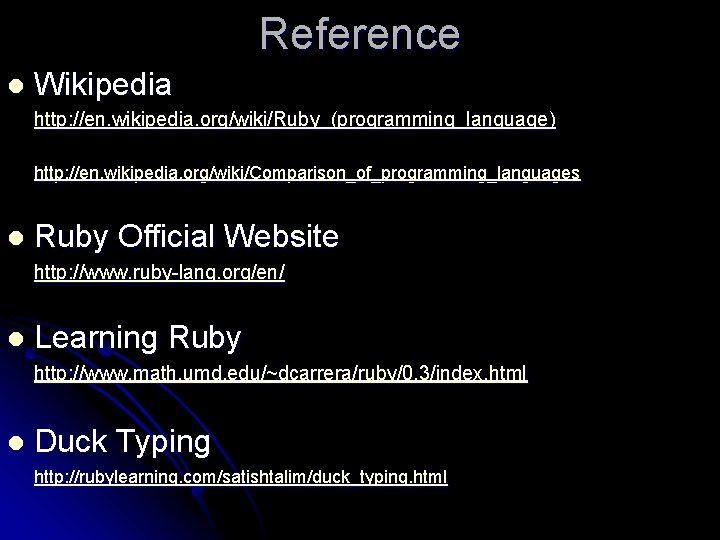 Reference l Wikipedia http: //en. wikipedia. org/wiki/Ruby_(programming_language) http: //en. wikipedia. org/wiki/Comparison_of_programming_languages l Ruby Official
