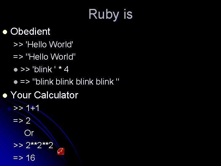 Ruby is l Obedient >> 'Hello World' => "Hello World” l >> 'blink '