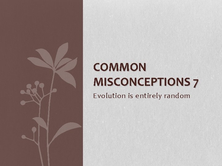 COMMON MISCONCEPTIONS 7 Evolution is entirely random 