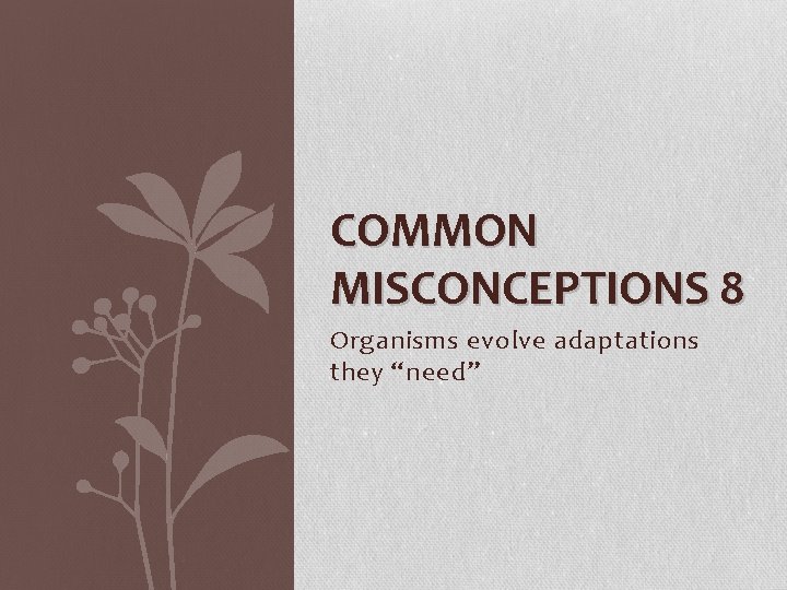 COMMON MISCONCEPTIONS 8 Organisms evolve adaptations they “need” 