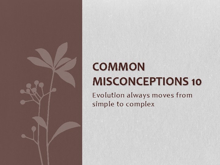 COMMON MISCONCEPTIONS 10 Evolution always moves from simple to complex 