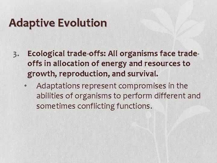 Adaptive Evolution 3. Ecological trade-offs: All organisms face tradeoffs in allocation of energy and