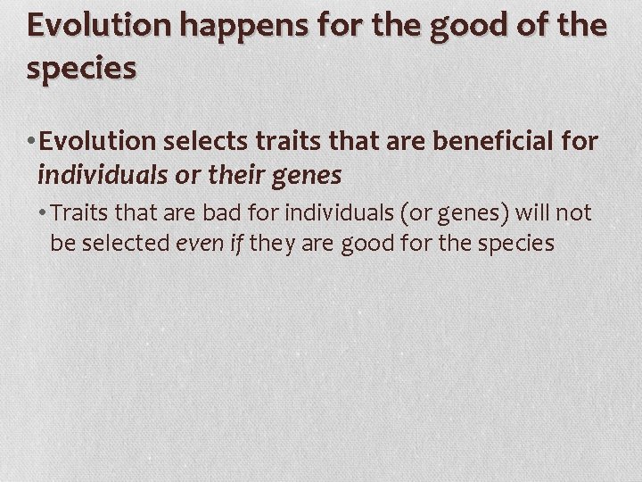 Evolution happens for the good of the species • Evolution selects traits that are