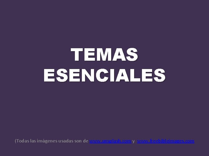 TEMAS ESENCIALES (Todas las imágenes usadas son de www. unsplash. com y www. freebibleimages.