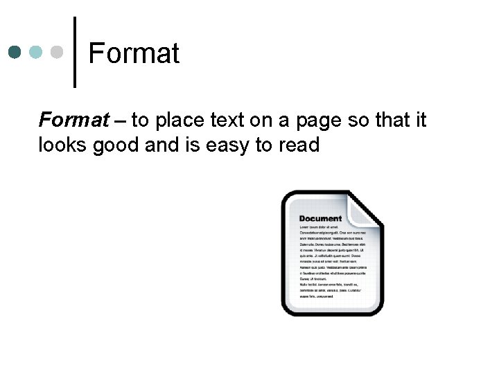 Format – to place text on a page so that it looks good and