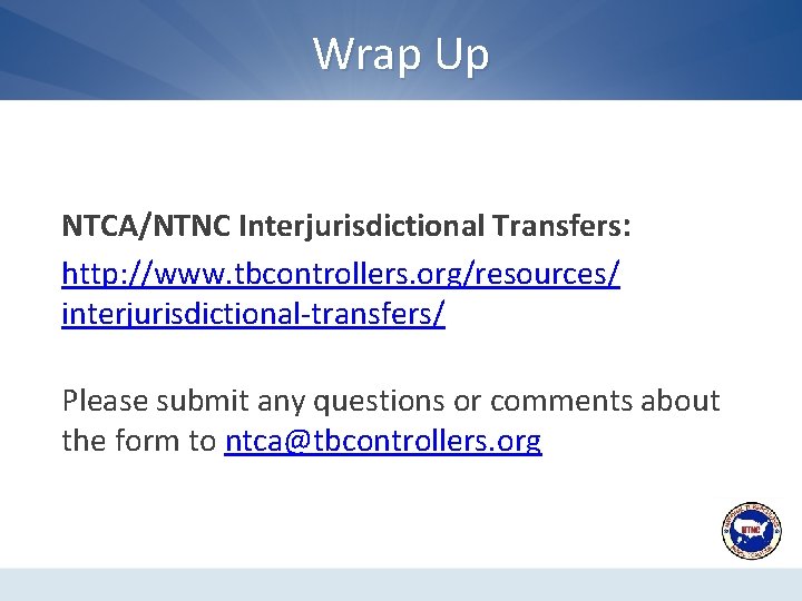 Wrap Up NTCA/NTNC Interjurisdictional Transfers: http: //www. tbcontrollers. org/resources/ interjurisdictional-transfers/ Please submit any questions