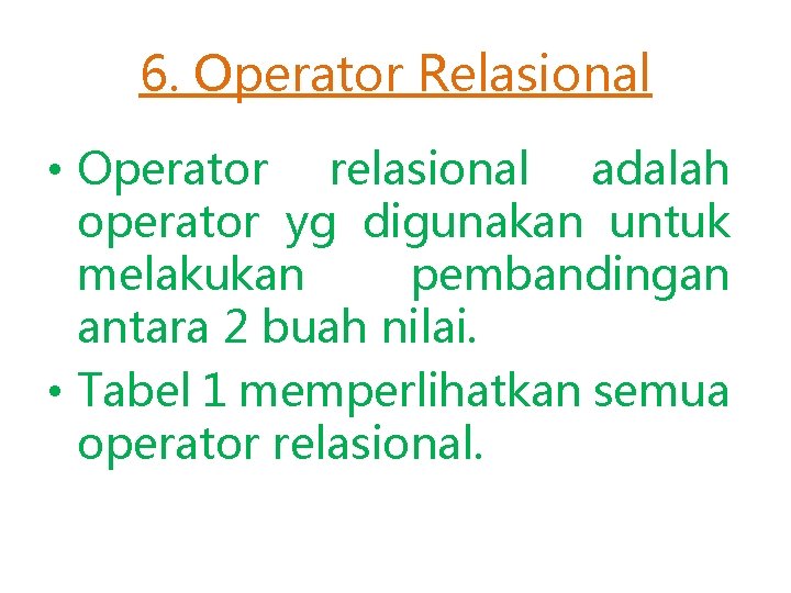 6. Operator Relasional • Operator relasional adalah operator yg digunakan untuk melakukan pembandingan antara