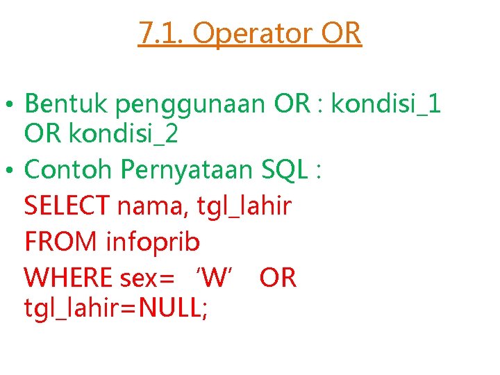 7. 1. Operator OR • Bentuk penggunaan OR : kondisi_1 OR kondisi_2 • Contoh