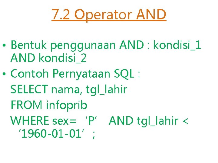 7. 2 Operator AND • Bentuk penggunaan AND : kondisi_1 AND kondisi_2 • Contoh