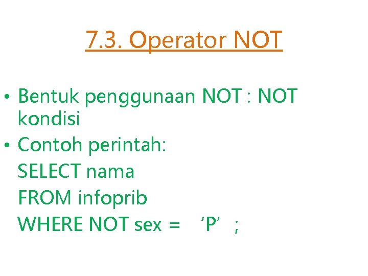 7. 3. Operator NOT • Bentuk penggunaan NOT : NOT kondisi • Contoh perintah: