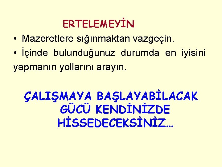 ERTELEMEYİN • Mazeretlere sığınmaktan vazgeçin. • İçinde bulunduğunuz durumda en iyisini yapmanın yollarını arayın.