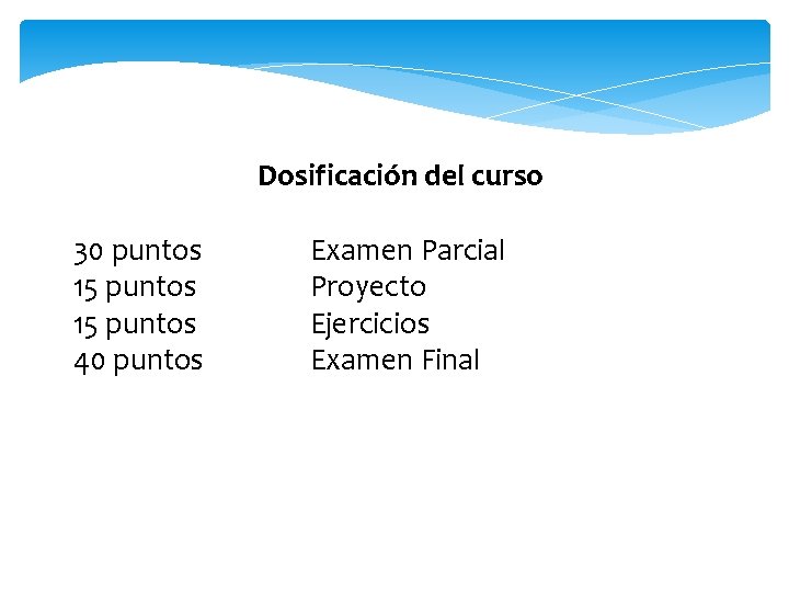 Dosificación del curso 30 puntos 15 puntos 40 puntos Examen Parcial Proyecto Ejercicios Examen