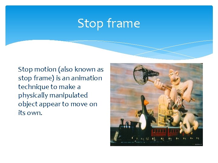 Stop frame Stop motion (also known as stop frame) is an animation technique to Stop frame Stop motion (also known as stop frame) is an animation technique to