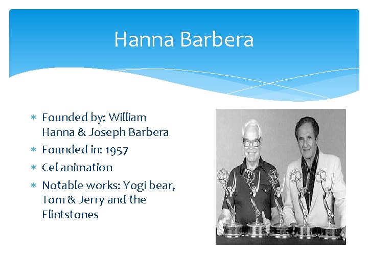 Hanna Barbera Founded by: William Hanna & Joseph Barbera Founded in: 1957 Cel animation