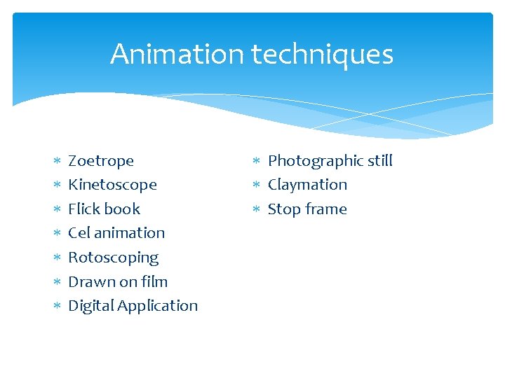 Animation techniques Zoetrope Kinetoscope Flick book Cel animation Rotoscoping Drawn on film Digital Application