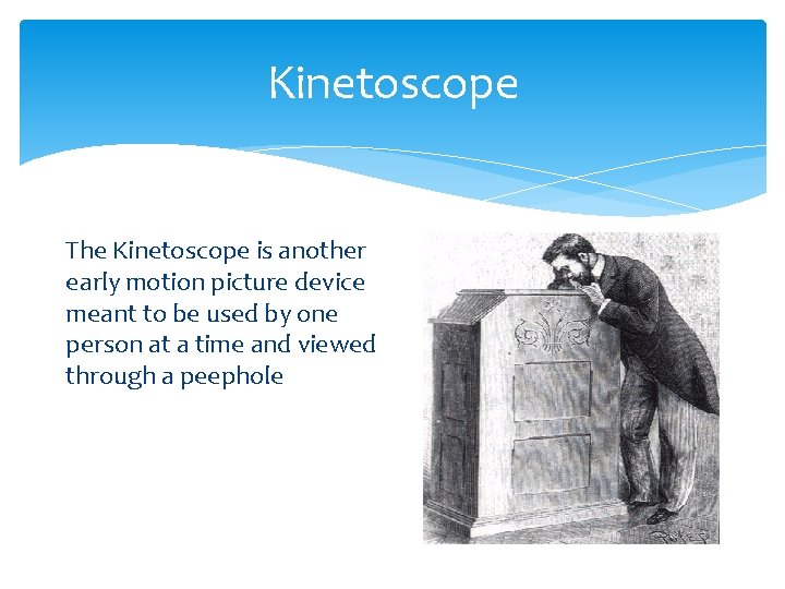 Kinetoscope The Kinetoscope is another early motion picture device meant to be used by