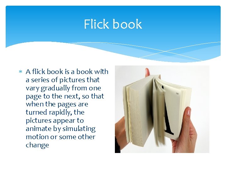 Flick book A flick book is a book with a series of pictures that