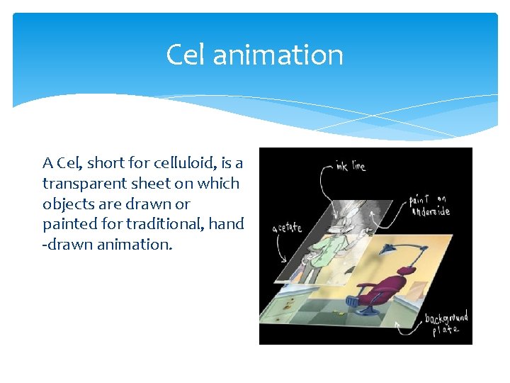 Cel animation A Cel, short for celluloid, is a transparent sheet on which objects Cel animation A Cel, short for celluloid, is a transparent sheet on which objects