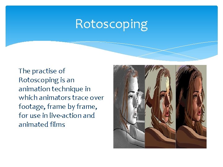 Rotoscoping The practise of Rotoscoping is an animation technique in which animators trace over