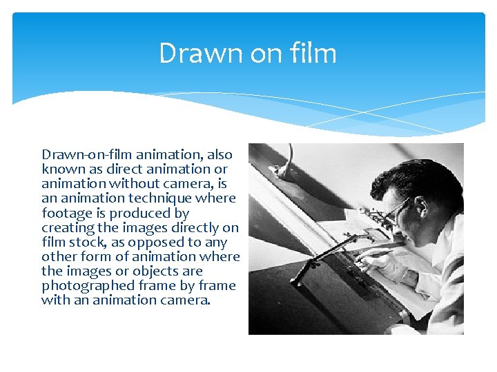 Drawn on film Drawn-on-film animation, also known as direct animation or animation without camera, Drawn on film Drawn-on-film animation, also known as direct animation or animation without camera,