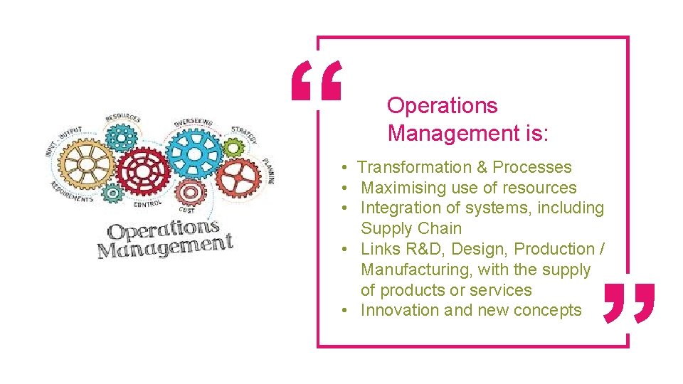 Operations Management is: • Transformation & Processes • Maximising use of resources • Integration