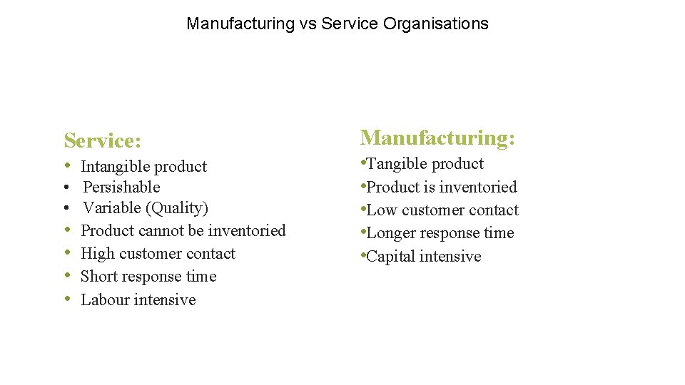 Manufacturing vs Service Organisations Service: • Intangible product • Persishable • Variable (Quality) •