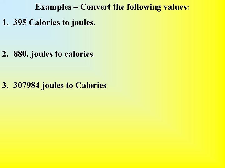Examples – Convert the following values: 1. 395 Calories to joules. 2. 880. joules