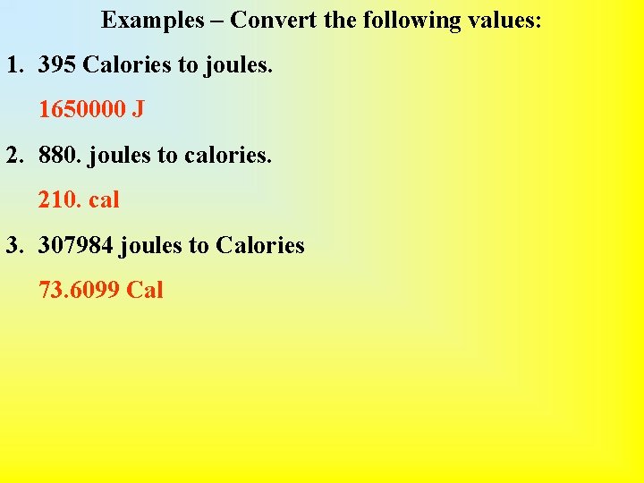 Examples – Convert the following values: 1. 395 Calories to joules. 1650000 J 2.