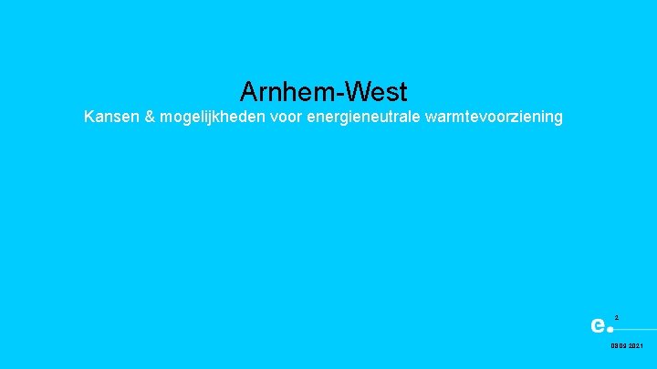 Arnhem-West Kansen & mogelijkheden voor energieneutrale warmtevoorziening 2 08. 09. 2021 
