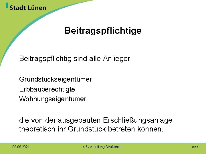 Beitragspflichtige Beitragspflichtig sind alle Anlieger: Grundstückseigentümer Erbbauberechtigte Wohnungseigentümer die von der ausgebauten Erschließungsanlage theoretisch