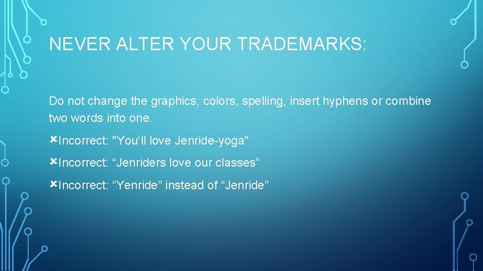 NEVER ALTER YOUR TRADEMARKS: Do not change the graphics, colors, spelling, insert hyphens or