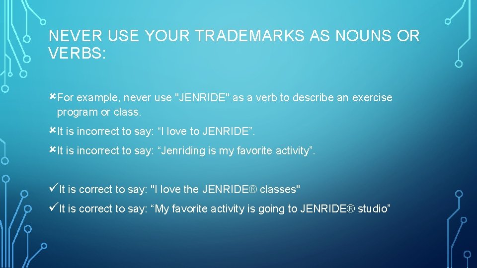 NEVER USE YOUR TRADEMARKS AS NOUNS OR VERBS: For example, never use "JENRIDE" as