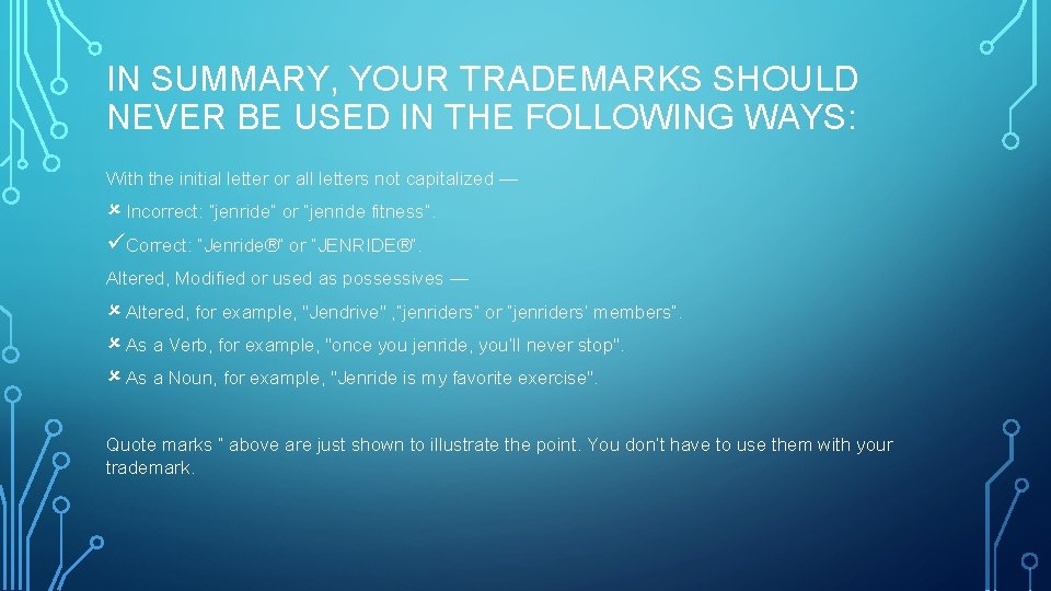 IN SUMMARY, YOUR TRADEMARKS SHOULD NEVER BE USED IN THE FOLLOWING WAYS: With the