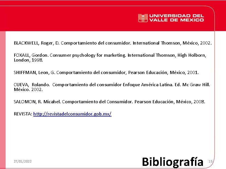 BLACKWELL, Roger, D. Comportamiento del consumidor. International Thomson, México, 2002. FOXALL, Gordon. Consumer psychology