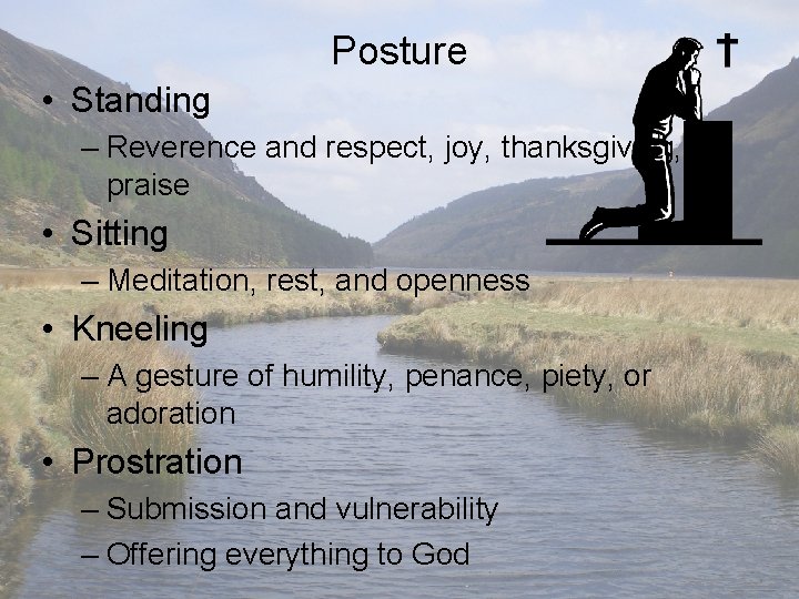 Posture • Standing – Reverence and respect, joy, thanksgiving, or praise • Sitting –