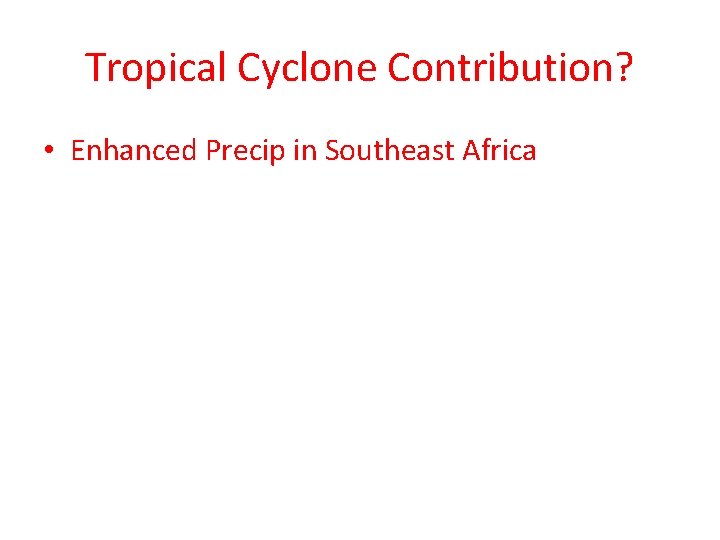 Tropical Cyclone Contribution? • Enhanced Precip in Southeast Africa 