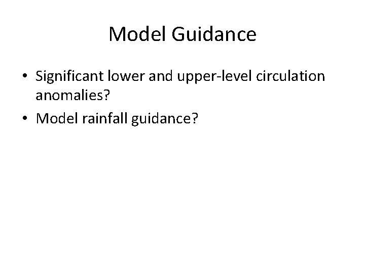 Model Guidance • Significant lower and upper-level circulation anomalies? • Model rainfall guidance? 