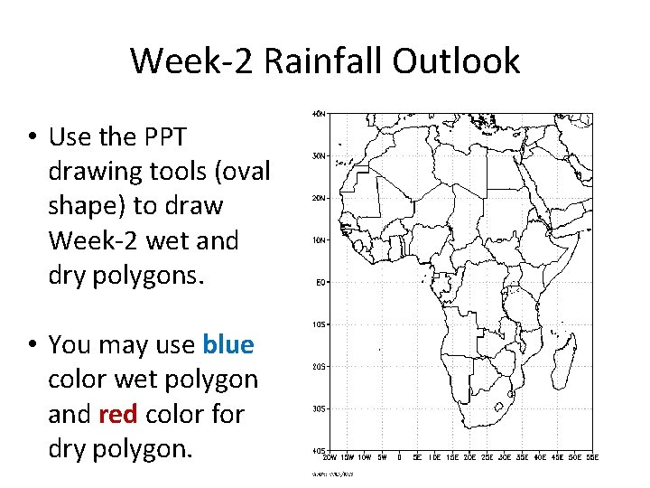 Week-2 Rainfall Outlook • Use the PPT drawing tools (oval shape) to draw Week-2