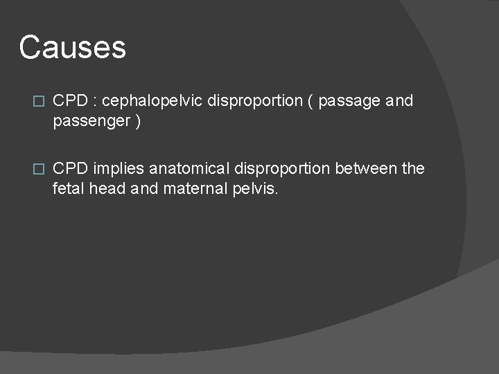 Causes � CPD : cephalopelvic disproportion ( passage and passenger ) � CPD implies