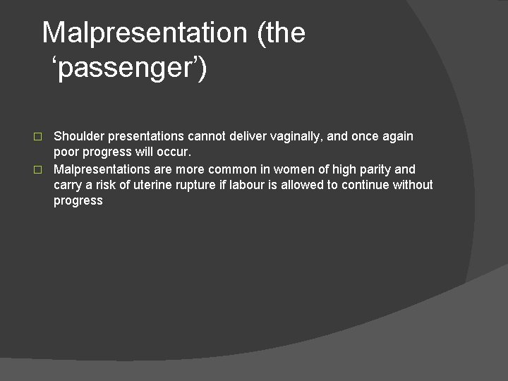 Malpresentation (the ‘passenger’) Shoulder presentations cannot deliver vaginally, and once again poor progress will